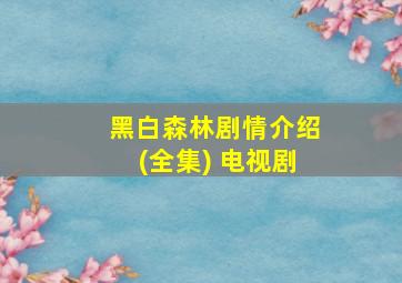 黑白森林剧情介绍(全集) 电视剧